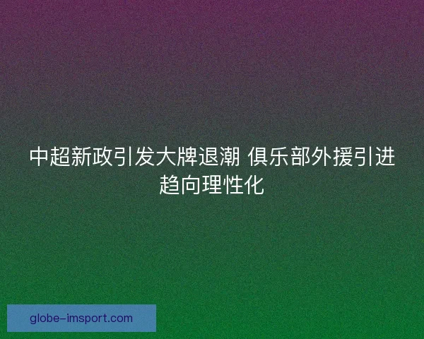 中超新政引发大牌退潮 俱乐部外援引进趋向理性化